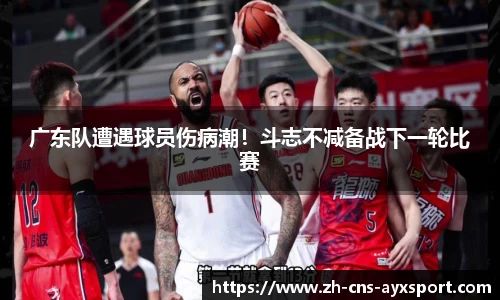 广东队遭遇球员伤病潮！斗志不减备战下一轮比赛
