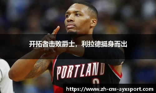 开拓者击败爵士，利拉德挺身而出