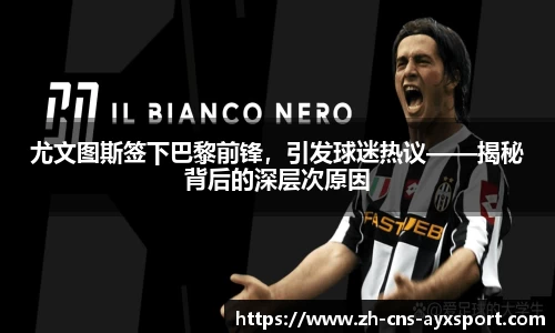 尤文图斯签下巴黎前锋，引发球迷热议——揭秘背后的深层次原因