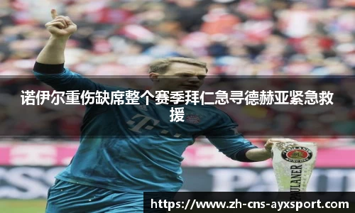 诺伊尔重伤缺席整个赛季拜仁急寻德赫亚紧急救援