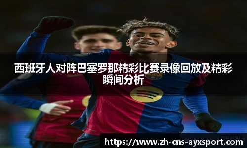 西班牙人对阵巴塞罗那精彩比赛录像回放及精彩瞬间分析