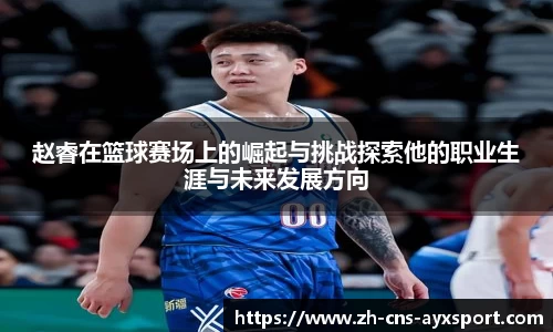 赵睿在篮球赛场上的崛起与挑战探索他的职业生涯与未来发展方向