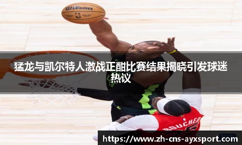 猛龙与凯尔特人激战正酣比赛结果揭晓引发球迷热议