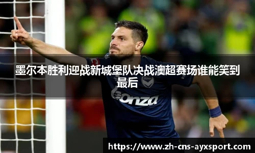 墨尔本胜利迎战新城堡队决战澳超赛场谁能笑到最后