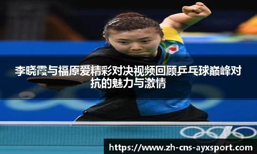 李晓霞与福原爱精彩对决视频回顾乒乓球巅峰对抗的魅力与激情