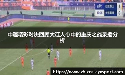 中超精彩对决回顾大连人心中的重庆之战录播分析