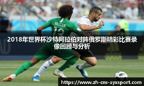 2018年世界杯沙特阿拉伯对阵俄罗斯精彩比赛录像回顾与分析