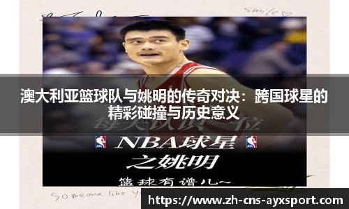 澳大利亚篮球队与姚明的传奇对决：跨国球星的精彩碰撞与历史意义