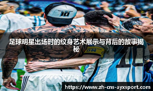 足球明星出场时的纹身艺术展示与背后的故事揭秘
