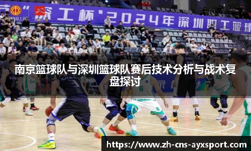 南京篮球队与深圳篮球队赛后技术分析与战术复盘探讨