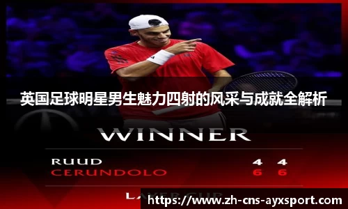 英国足球明星男生魅力四射的风采与成就全解析