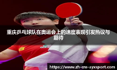 重庆乒乓球队在奥运会上的速度表现引发热议与期待