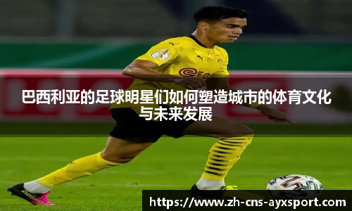 巴西利亚的足球明星们如何塑造城市的体育文化与未来发展