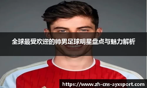全球最受欢迎的帅男足球明星盘点与魅力解析