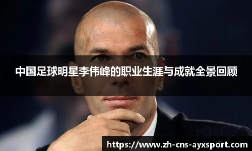 中国足球明星李伟峰的职业生涯与成就全景回顾